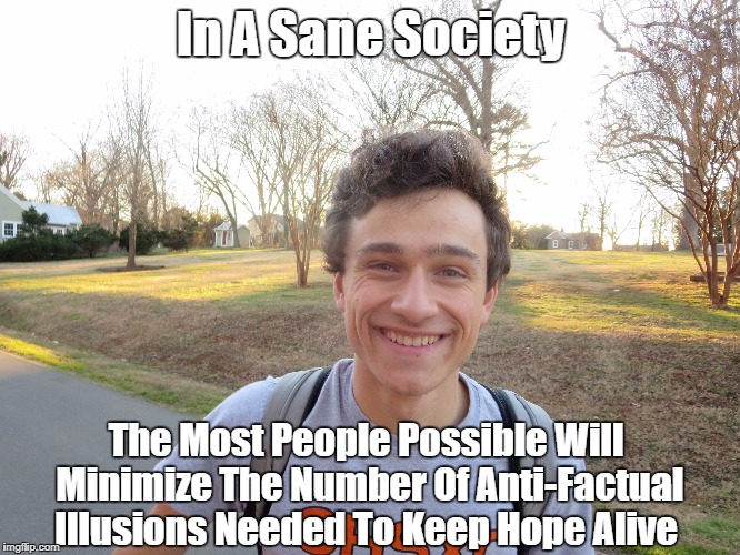 In A Sane Society The Most People Possible Will Minimize The Number Of Anti-Factual Illusions Needed To Keep Hope Alive | made w/ Imgflip meme maker