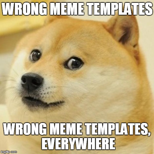 Doge Meme | WRONG MEME TEMPLATES WRONG MEME TEMPLATES, EVERYWHERE | image tagged in memes,doge | made w/ Imgflip meme maker