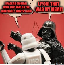 Darth Vader Slapping Storm Trooper | I MADE AN ORIGINAL MEME THAT WAS ON THE FRONTPAGE 3 MONTHS AGO! LIYOR! THAT WAS MY MEME! | image tagged in darth vader slapping storm trooper | made w/ Imgflip meme maker