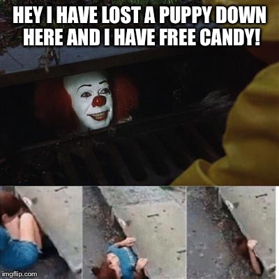 pennywise in sewer | HEY I HAVE LOST A PUPPY DOWN HERE AND I HAVE FREE CANDY! | image tagged in pennywise in sewer | made w/ Imgflip meme maker