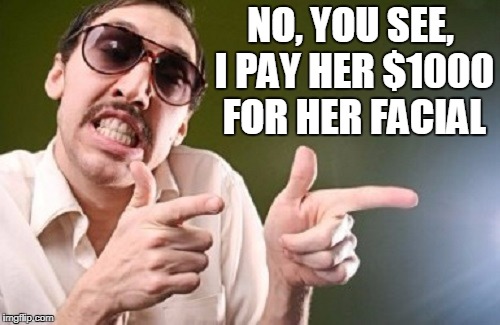 NO, YOU SEE, I PAY HER $1000 FOR HER FACIAL | made w/ Imgflip meme maker