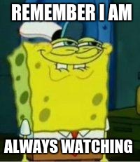 Spongebob funny face | REMEMBER I AM; ALWAYS WATCHING | image tagged in spongebob funny face | made w/ Imgflip meme maker