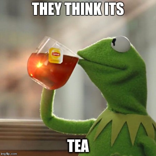 But That's None Of My Business Meme | THEY THINK ITS; TEA | image tagged in memes,but thats none of my business,kermit the frog | made w/ Imgflip meme maker
