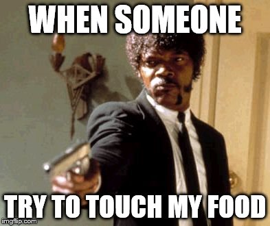Say That Again I Dare You Meme | WHEN SOMEONE; TRY TO TOUCH MY FOOD | image tagged in memes,say that again i dare you | made w/ Imgflip meme maker