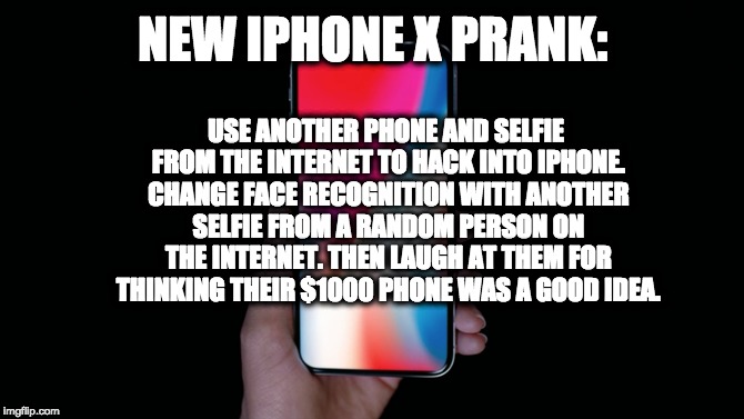 iphone x | USE ANOTHER PHONE AND SELFIE FROM THE INTERNET TO HACK INTO IPHONE. CHANGE FACE RECOGNITION WITH ANOTHER SELFIE FROM A RANDOM PERSON ON THE INTERNET. THEN LAUGH AT THEM FOR THINKING THEIR $1000 PHONE WAS A GOOD IDEA. NEW IPHONE X PRANK: | image tagged in iphone x | made w/ Imgflip meme maker