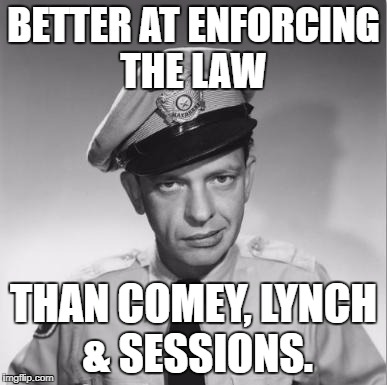 Barney Fife | BETTER AT ENFORCING THE LAW; THAN COMEY, LYNCH & SESSIONS. | image tagged in barney fife | made w/ Imgflip meme maker