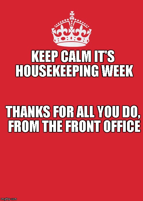 Keep Calm And Carry On Red Meme | KEEP CALM IT'S HOUSEKEEPING WEEK; THANKS FOR ALL YOU DO, FROM THE FRONT OFFICE | image tagged in memes,keep calm and carry on red | made w/ Imgflip meme maker