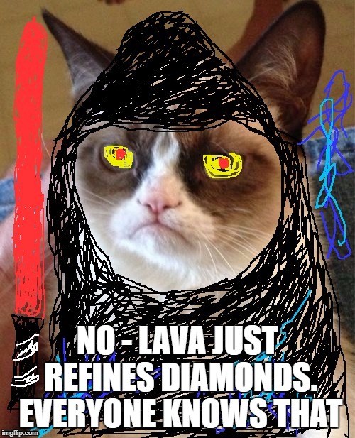 Darth Grumpus | NO - LAVA JUST REFINES DIAMONDS. EVERYONE KNOWS THAT | image tagged in darth grumpus | made w/ Imgflip meme maker