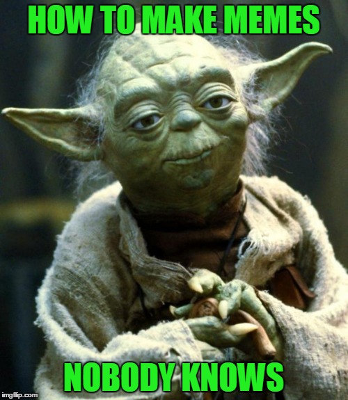 Star Wars Yoda Meme | HOW TO MAKE MEMES NOBODY KNOWS | image tagged in memes,star wars yoda | made w/ Imgflip meme maker