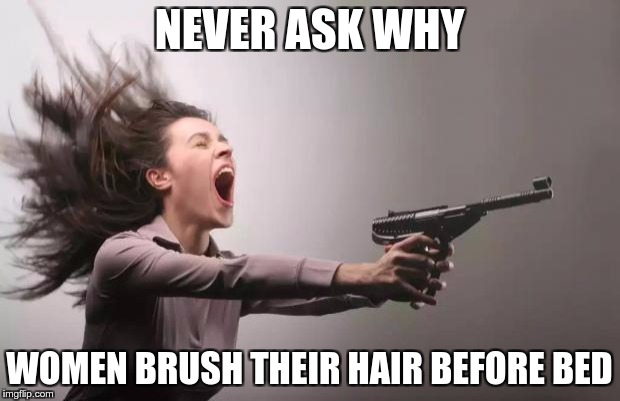 SURVIVAL TIP | NEVER ASK WHY; WOMEN BRUSH THEIR HAIR BEFORE BED | image tagged in feminist,memes,funny,woman,hair,brush | made w/ Imgflip meme maker