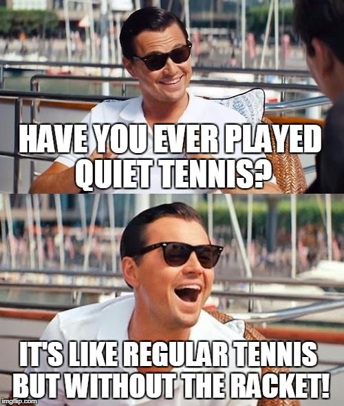 Leonardo Dicaprio Wolf Of Wall Street | HAVE YOU EVER PLAYED QUIET TENNIS? IT'S LIKE REGULAR TENNIS BUT WITHOUT THE RACKET! | image tagged in memes,leonardo dicaprio wolf of wall street | made w/ Imgflip meme maker