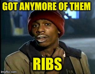 Y'all Got Any More Of That Meme | GOT ANYMORE OF THEM; RIBS | image tagged in memes,yall got any more of | made w/ Imgflip meme maker