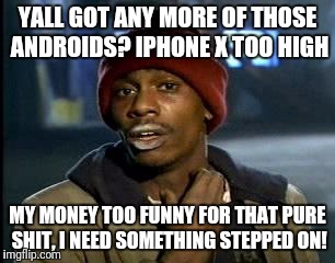 Y'all Got Any More Of That Meme | YALL GOT ANY MORE OF THOSE ANDROIDS? IPHONE X TOO HIGH; MY MONEY TOO FUNNY FOR THAT PURE SHIT, I NEED SOMETHING STEPPED ON! | image tagged in memes,yall got any more of | made w/ Imgflip meme maker