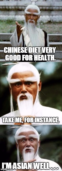 Confucius Say Chinese Food Good  | CHINESE DIET VERY GOOD FOR HEALTH. TAKE ME, FOR INSTANCE. I'M ASIAN WELL . . . | image tagged in bad pun chinese man,confucius | made w/ Imgflip meme maker