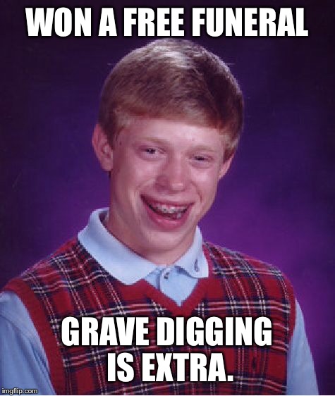 Bad Luck Brian Meme | WON A FREE FUNERAL GRAVE DIGGING IS EXTRA. | image tagged in memes,bad luck brian | made w/ Imgflip meme maker