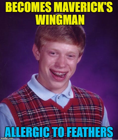 I feel the need, the need for a trip to the hospital... :) | BECOMES MAVERICK'S WINGMAN; ALLERGIC TO FEATHERS | image tagged in memes,bad luck brian,top gun,maverick,wingman | made w/ Imgflip meme maker