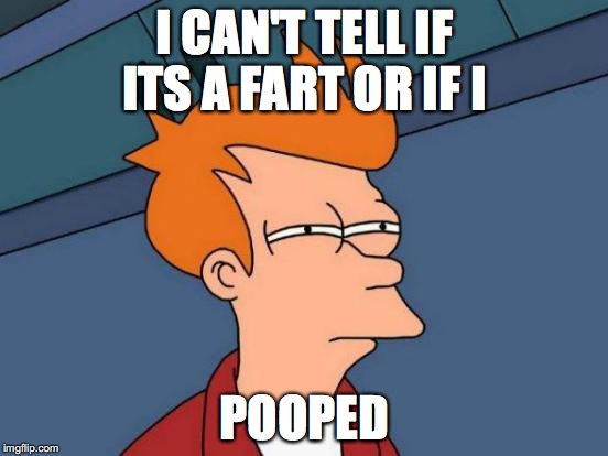 Futurama Fry Meme | I CAN'T TELL IF ITS A FART OR IF I; POOPED | image tagged in memes,futurama fry | made w/ Imgflip meme maker