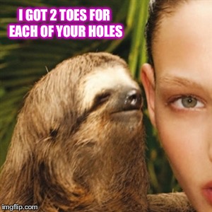 I GOT 2 TOES FOR EACH OF YOUR HOLES | made w/ Imgflip meme maker
