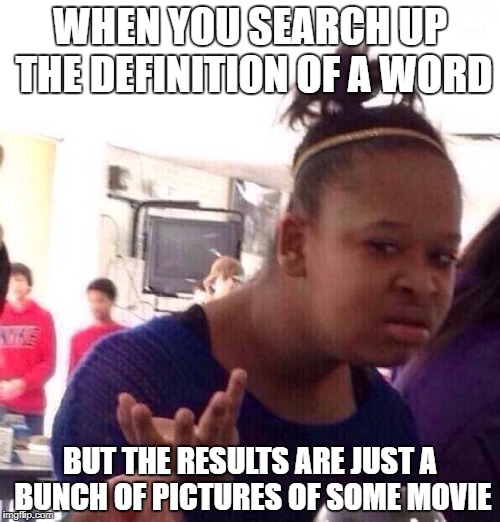 Black Girl Wat | WHEN YOU SEARCH UP THE DEFINITION OF A WORD; BUT THE RESULTS ARE JUST A BUNCH OF PICTURES OF SOME MOVIE | image tagged in memes,black girl wat | made w/ Imgflip meme maker