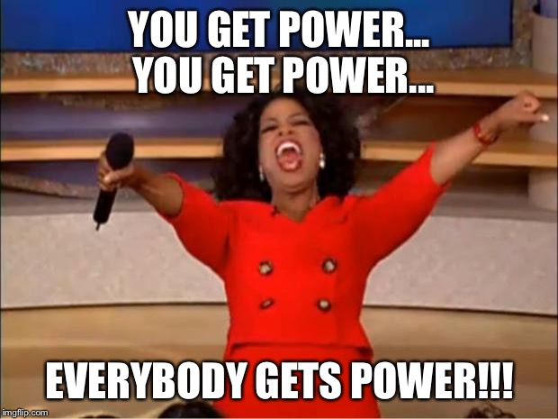 Oprah You Get A | YOU GET POWER... YOU GET POWER... EVERYBODY GETS POWER!!! | image tagged in memes,oprah you get a | made w/ Imgflip meme maker