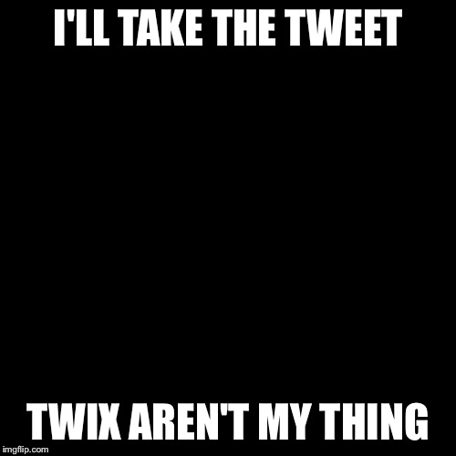 Twitter birds says | I'LL TAKE THE TWEET; TWIX AREN'T MY THING | image tagged in twitter birds says | made w/ Imgflip meme maker