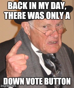 BACK IN MY DAY, THERE WAS ONLY A DOWN VOTE BUTTON | image tagged in memes,back in my day | made w/ Imgflip meme maker