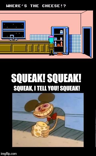 Weird Ed's Cheese taken by Ren! | SQUEAK! SQUEAK! SQUEAK, I TELL YOU! SQUEAK! | image tagged in maniac mansion,ren and stimpy,cheese,mouse,nintendo,weird ed | made w/ Imgflip meme maker