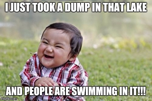 Evil Toddler Meme | I JUST TOOK A DUMP IN THAT LAKE; AND PEOPLE ARE SWIMMING IN IT!!! | image tagged in memes,evil toddler | made w/ Imgflip meme maker