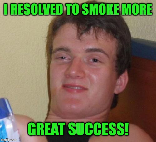 10 Guy Meme | I RESOLVED TO SMOKE MORE GREAT SUCCESS! | image tagged in memes,10 guy | made w/ Imgflip meme maker