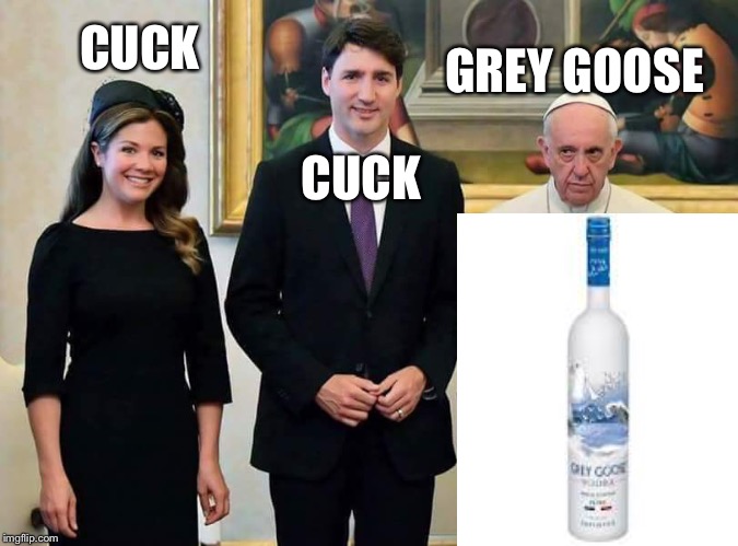 pope | GREY GOOSE; CUCK; CUCK | image tagged in pope,cuck,grey,liberals,canada | made w/ Imgflip meme maker