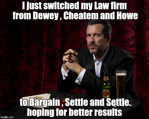 "Kill all the Lawyers" - William Shakespeare | I just switched my Law firm from Dewey , Cheatem and Howe; to Bargain , Settle and Settle hoping for better results | image tagged in lawyers,cheaters,lawsuit | made w/ Imgflip meme maker