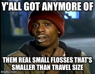 Y'all Got Any More Of That Meme | Y'ALL GOT ANYMORE OF THEM REAL SMALL FLOSSES THAT'S SMALLER THAN TRAVEL SIZE | image tagged in memes,yall got any more of | made w/ Imgflip meme maker