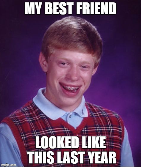 Bad Luck Brian Meme | MY BEST FRIEND; LOOKED LIKE THIS LAST YEAR | image tagged in memes,bad luck brian | made w/ Imgflip meme maker