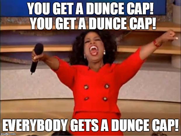 Oprah You Get A Meme | YOU GET A DUNCE CAP!  YOU GET A DUNCE CAP! EVERYBODY GETS A DUNCE CAP! | image tagged in memes,oprah you get a | made w/ Imgflip meme maker