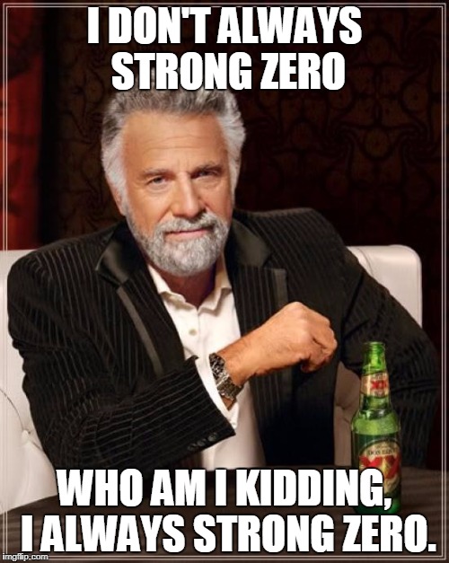 The Most Interesting Man In The World Meme | I DON'T ALWAYS STRONG ZERO; WHO AM I KIDDING, I ALWAYS STRONG ZERO. | image tagged in memes,the most interesting man in the world | made w/ Imgflip meme maker