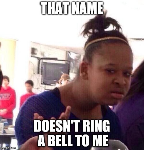 THAT NAME DOESN'T RING A BELL TO ME | image tagged in memes,black girl wat | made w/ Imgflip meme maker