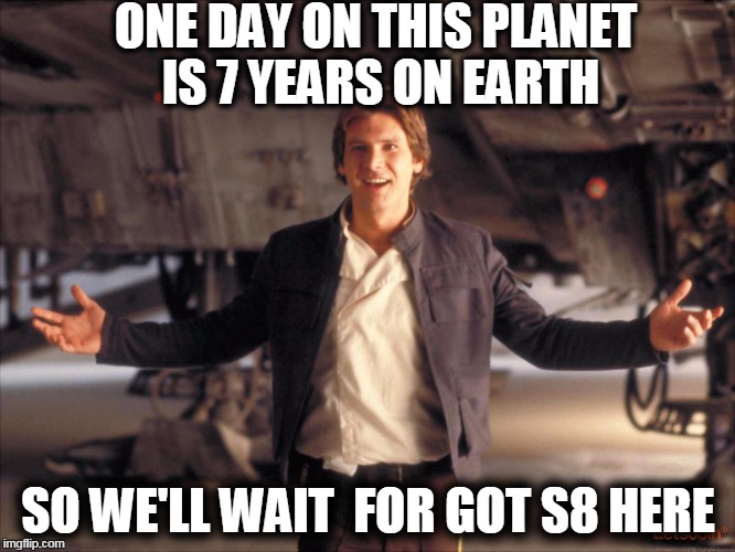 Han Solo New Star Wars Movie | ONE DAY ON THIS PLANET IS 7 YEARS ON EARTH; SO WE'LL WAIT  FOR GOT S8 HERE | image tagged in han solo new star wars movie | made w/ Imgflip meme maker