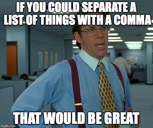 That Would Be Great | IF YOU COULD SEPARATE A LIST OF THINGS WITH A COMMA; THAT WOULD BE GREAT | image tagged in memes,that would be great | made w/ Imgflip meme maker