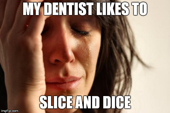 First World Problems Meme | MY DENTIST LIKES TO SLICE AND DICE | image tagged in memes,first world problems | made w/ Imgflip meme maker