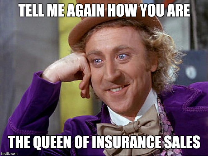 Big Willy Wonka Tell Me Again | TELL ME AGAIN HOW YOU ARE; THE QUEEN OF INSURANCE SALES | image tagged in big willy wonka tell me again | made w/ Imgflip meme maker