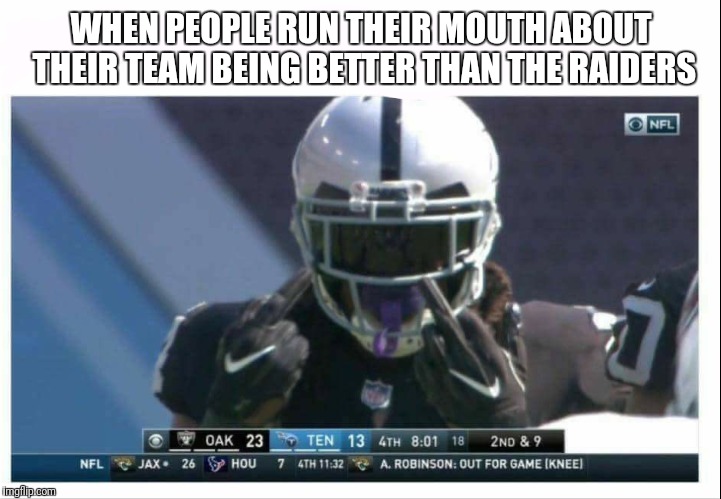 Raider Nation | WHEN PEOPLE RUN THEIR MOUTH ABOUT THEIR TEAM BEING BETTER THAN THE RAIDERS | image tagged in oakland raiders | made w/ Imgflip meme maker