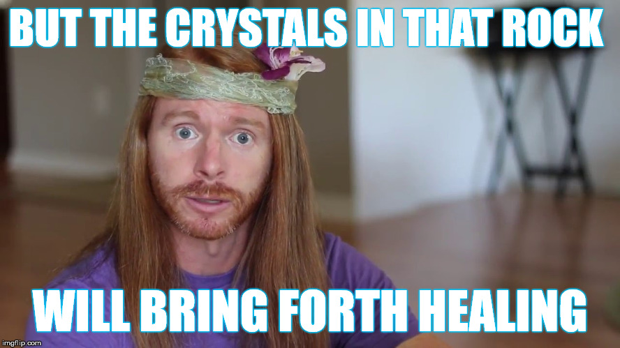 BUT THE CRYSTALS IN THAT ROCK WILL BRING FORTH HEALING | made w/ Imgflip meme maker