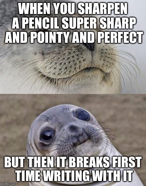 Short Satisfaction VS Truth | WHEN YOU SHARPEN A PENCIL SUPER SHARP AND POINTY AND PERFECT; BUT THEN IT BREAKS FIRST TIME WRITING WITH IT | image tagged in memes,short satisfaction vs truth | made w/ Imgflip meme maker