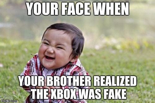 Evil Toddler Meme | YOUR FACE WHEN; YOUR BROTHER REALIZED THE XBOX WAS FAKE | image tagged in memes,evil toddler | made w/ Imgflip meme maker
