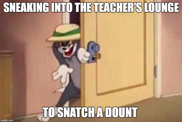 Greatest robber in history | SNEAKING INTO THE TEACHER'S LOUNGE; TO SNATCH A DOUNT | image tagged in tom and jerry,sneaky,sneakers,snatch,school | made w/ Imgflip meme maker