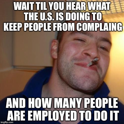 WAIT TIL YOU HEAR WHAT THE U.S. IS DOING TO KEEP PEOPLE FROM COMPLAING AND HOW MANY PEOPLE ARE EMPLOYED TO DO IT | made w/ Imgflip meme maker