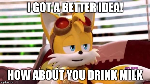 Scumbag Tails | I GOT A BETTER IDEA! HOW ABOUT YOU DRINK MILK | image tagged in scumbag tails | made w/ Imgflip meme maker
