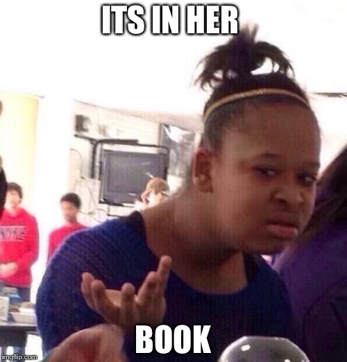 Black Girl Wat | ITS IN HER; BOOK | image tagged in memes,black girl wat | made w/ Imgflip meme maker