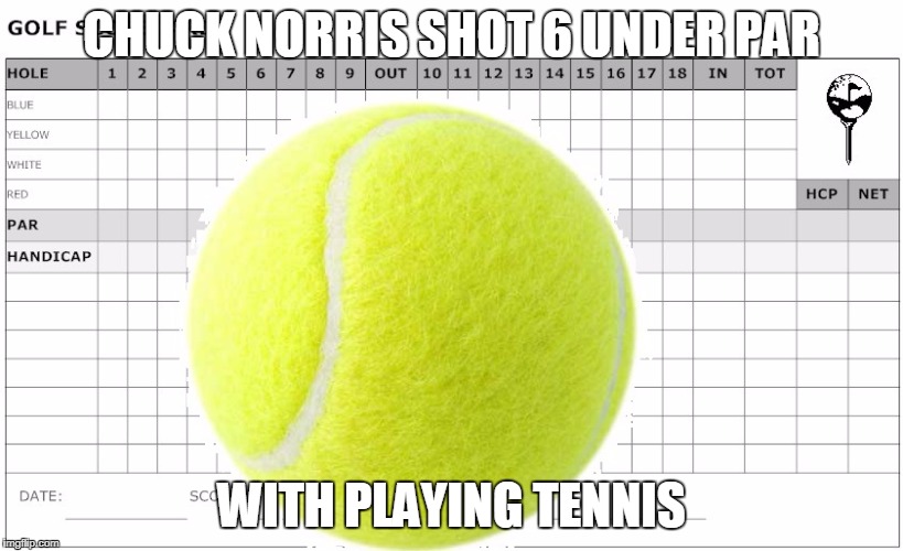 Chuck Norris tennis | CHUCK NORRIS SHOT 6 UNDER PAR; WITH PLAYING TENNIS | image tagged in chuck norris,memes,tennis | made w/ Imgflip meme maker