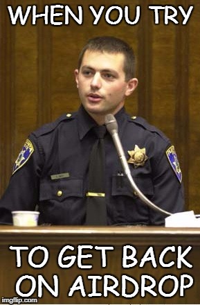 Police Officer Testifying Meme | WHEN YOU TRY; TO GET BACK ON AIRDROP | image tagged in memes,police officer testifying | made w/ Imgflip meme maker